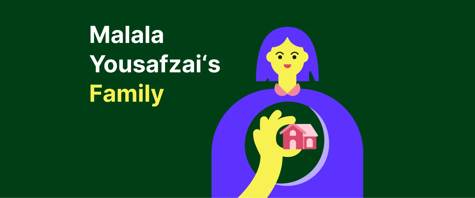 Malala Yousafzai family - a girl holds a house in her hand